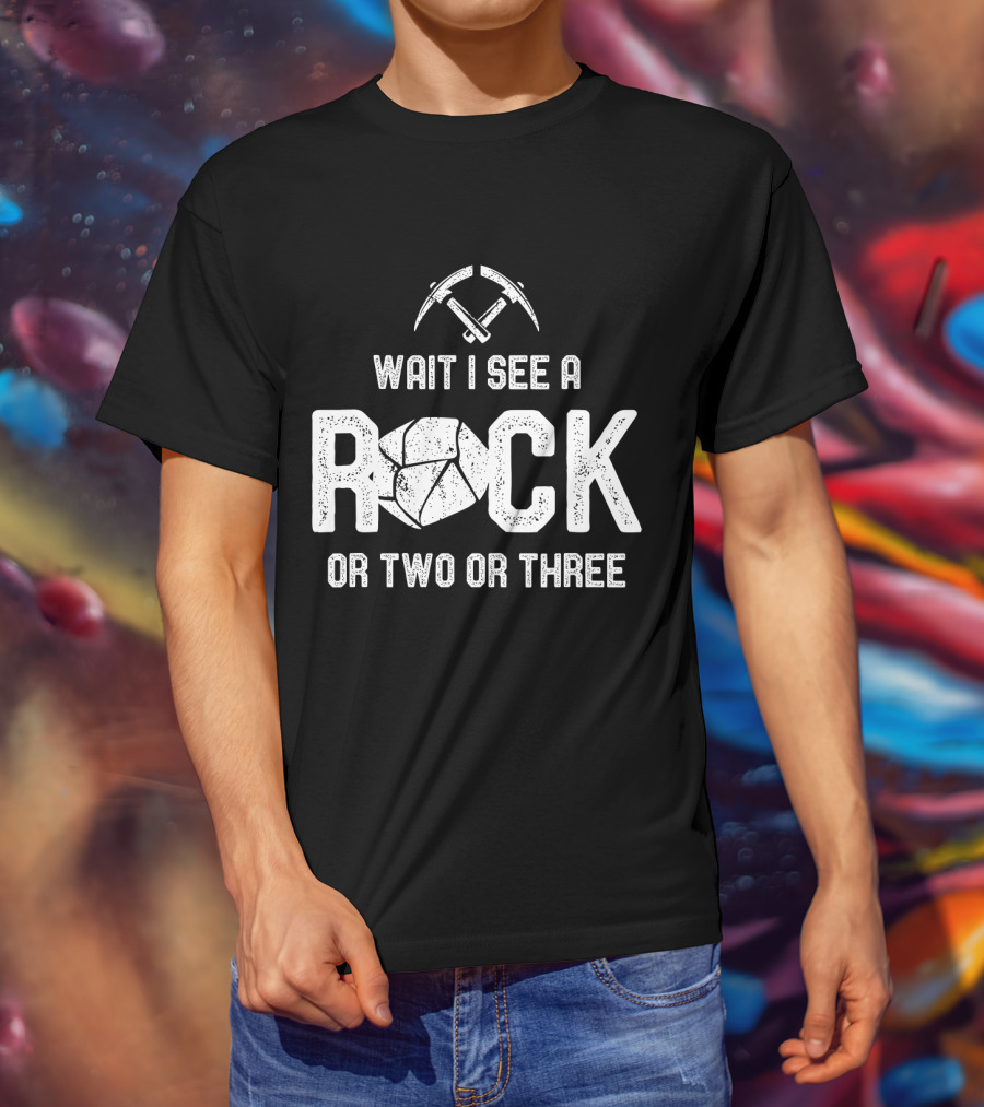 Wait I See A Rock Or Two Or Three T-Shirt