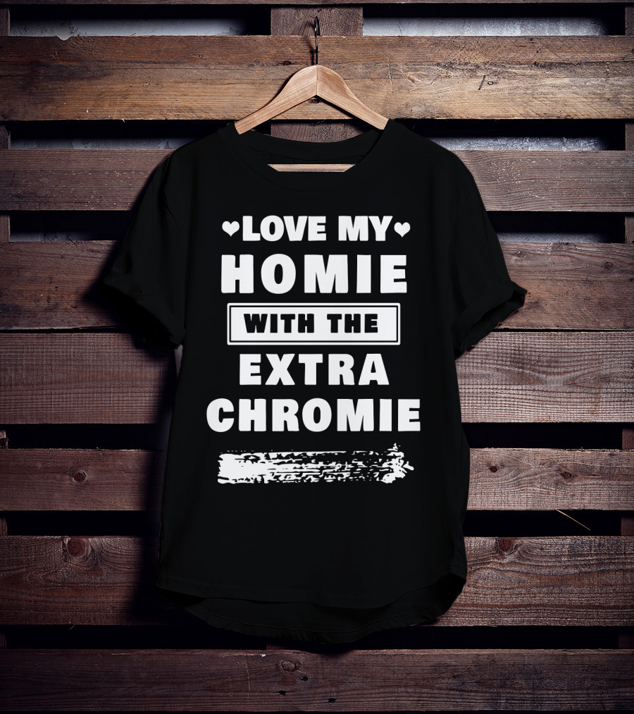 Love My Homie With The Extra Chromie Hearts Support Awareness T-Shirt