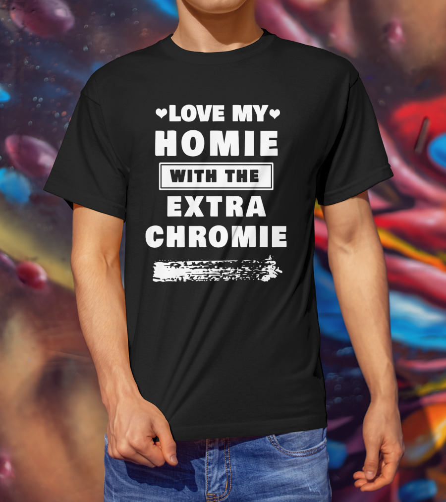 Love My Homie With The Extra Chromie Hearts Support Awareness T-Shirt