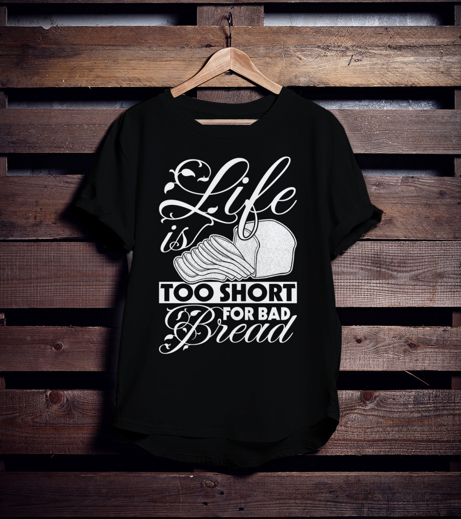 Life Is Too Short For Bad Bread Flourishing Script With Sliced Bread T-Shirt