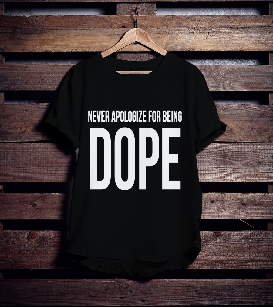 Never Apologize For Being Dope T-Shirt
