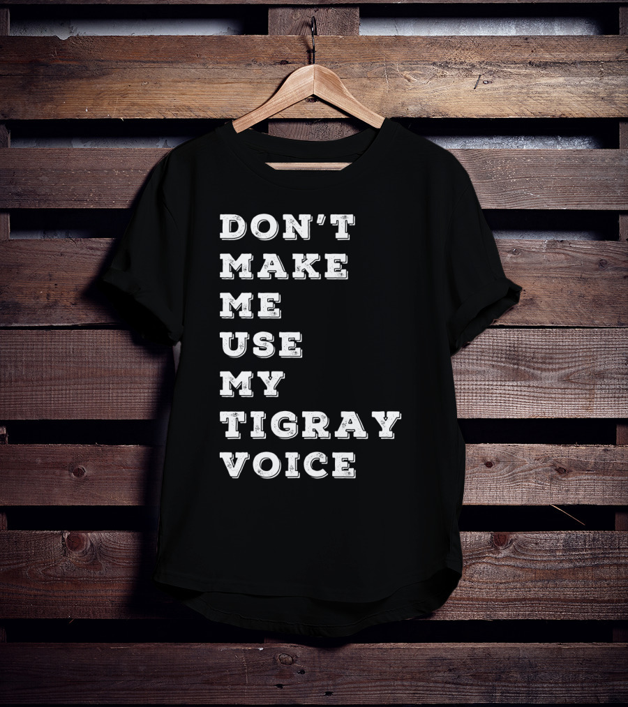 Don't Make ME Use My Tigray Voice T-Shirt