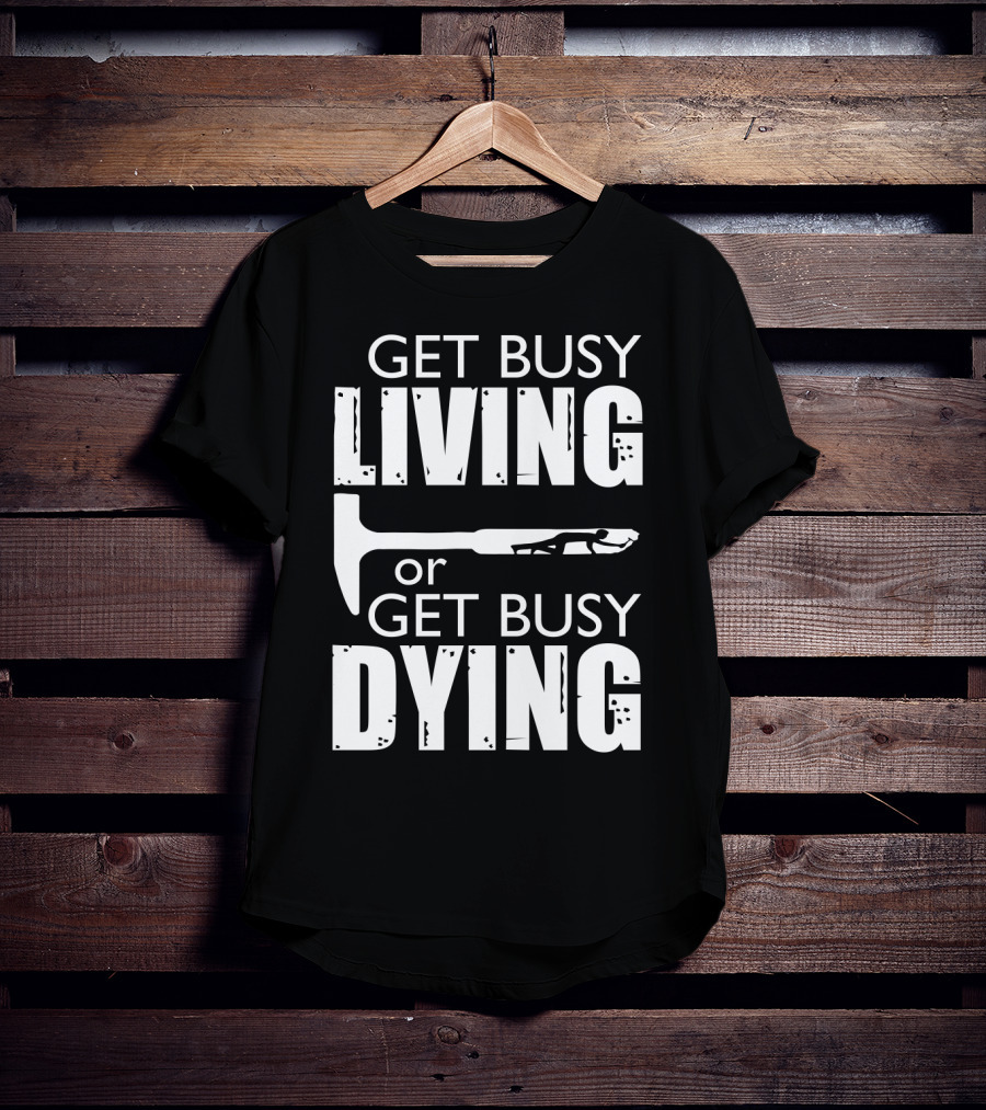 Get Busy Living Or Get Busy Dying Hammer And Man T-Shirt