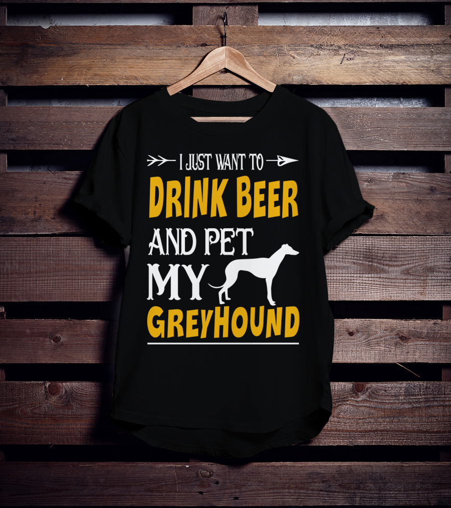 I Just Want To Drink Beer And Pet My Greyhound T-Shirt