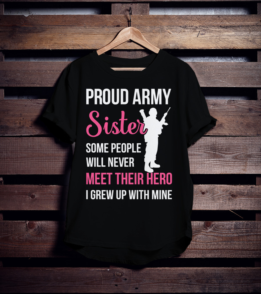 Proud Army Sister Some People Will Never Meet Their Hero I Grew Up With Mine T-Shirt