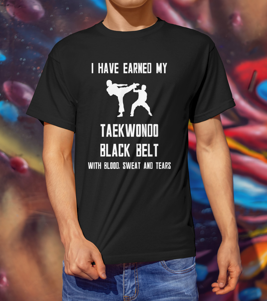 I Have Earned My Taekwondo Black Belt With Blood, Sweat And Tears T-Shirt
