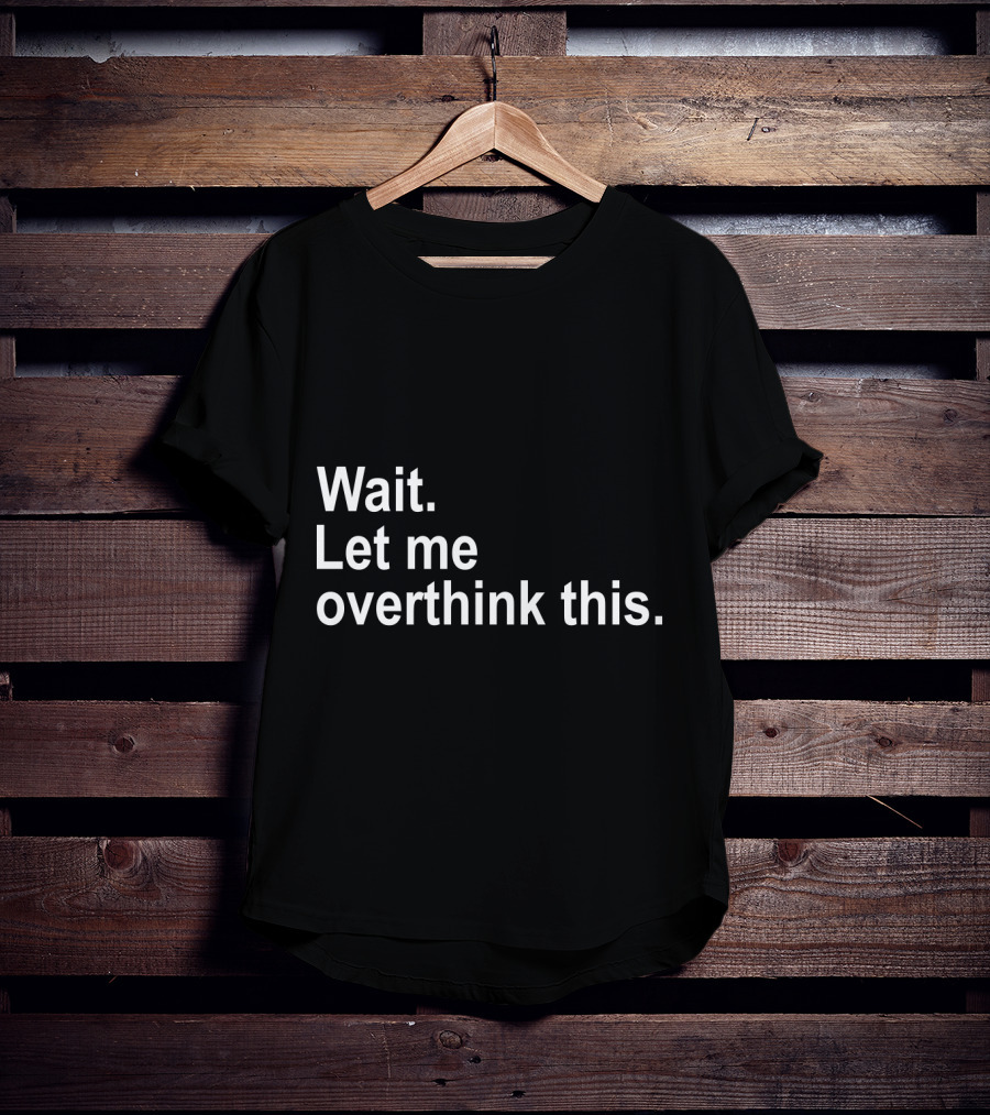 Wait Let Me Overthink This T-Shirt