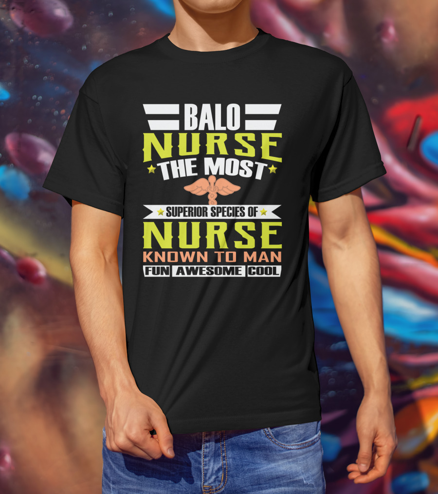 Balo Nurse The Most Superior Species Of Nurse Known To Man Fun Awesome Cool T-Shirt