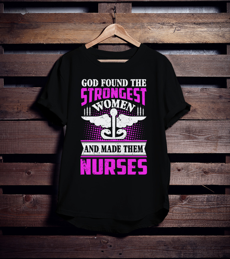 God Found The Strongest Women And Made Them Nurses T-Shirt