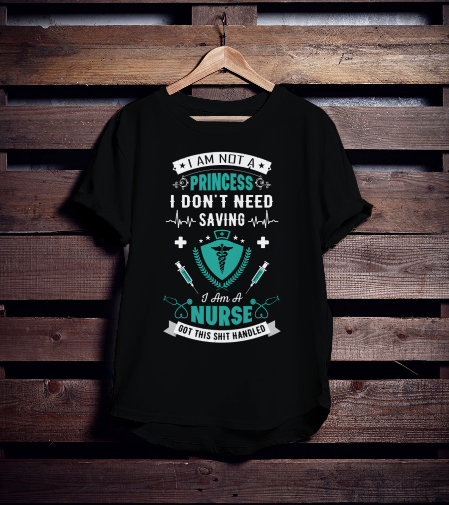 I Am Not A Princess I Don't Need Saving I Am A Nurse Got This Shit Handled T-Shirt
