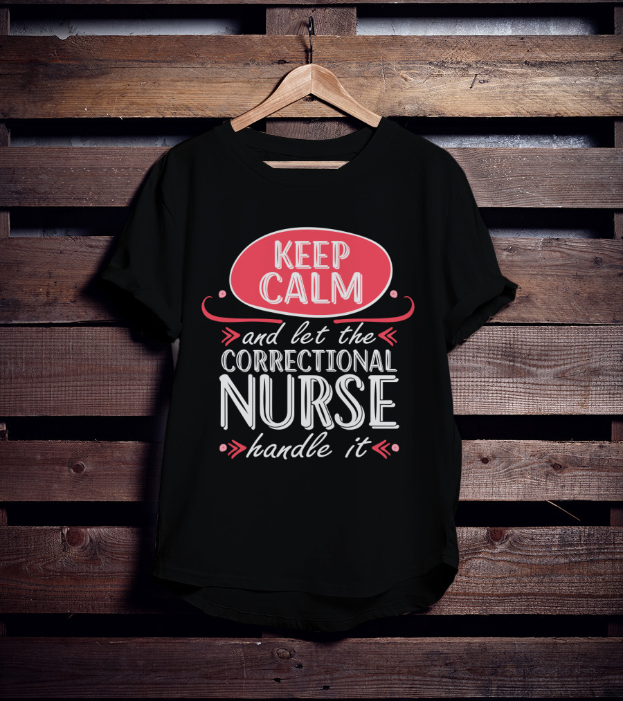 Keep Calm And Let The Correctional Nurse Handle It T-Shirt