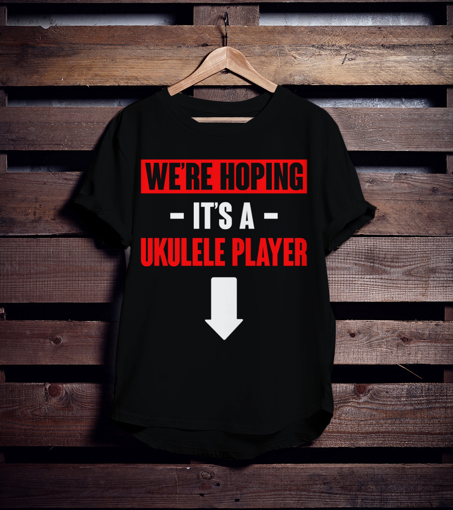 We're Hoping It's A Ukulele Player Arrow Below T-Shirt