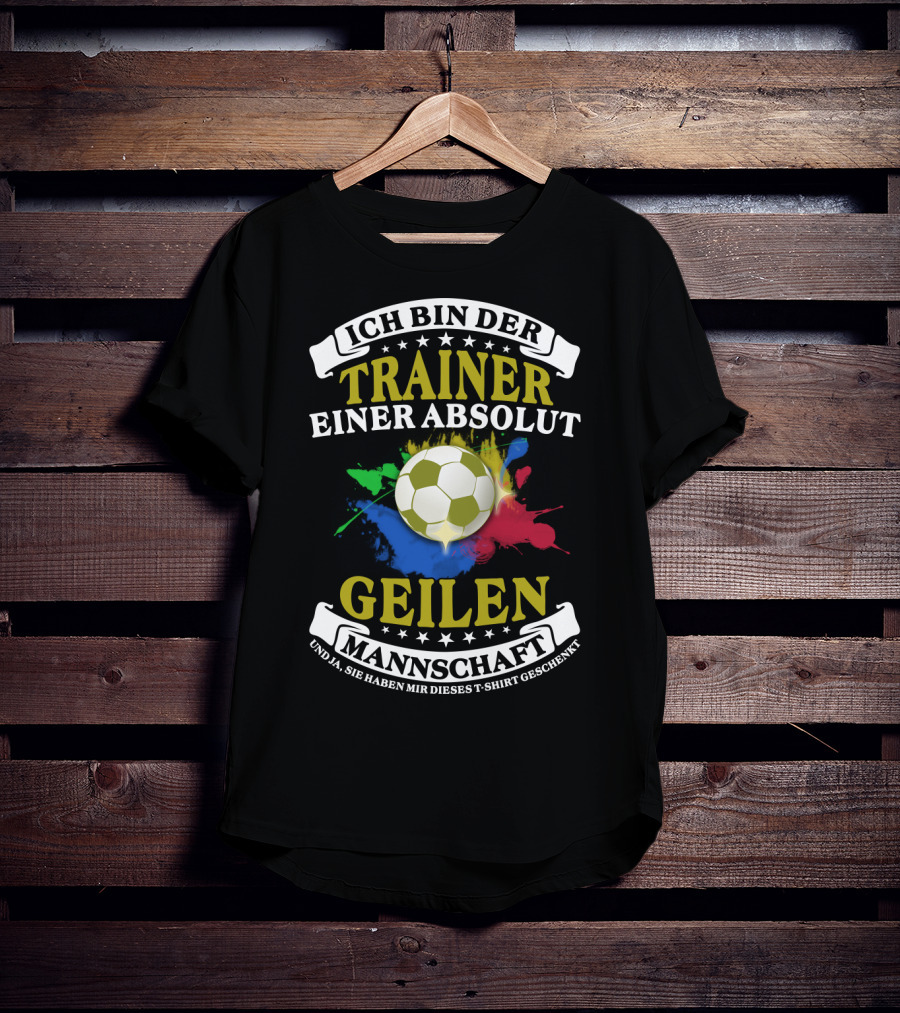 Ich Bin Der Trainer Einer Absolut Geilen Mannschaft Und Ja Sie Haben Mir Dieses T-Shirt Geschenkt T-Shirt