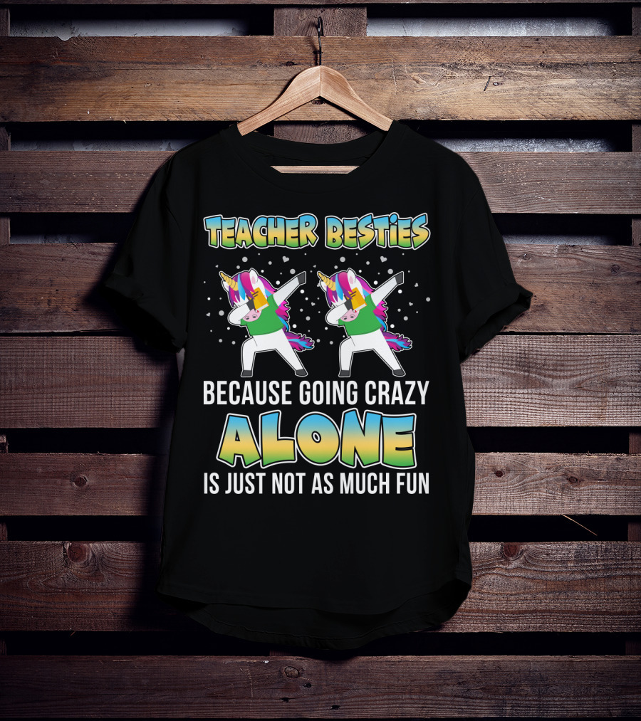 Teacher Besties Because Going Crazy Alone Is Just Not As Much Fun Unicorns T-Shirt