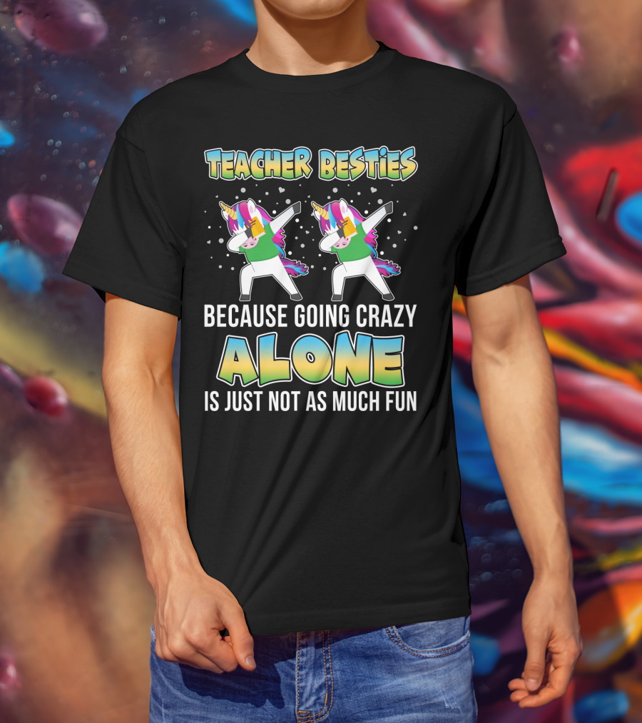 Teacher Besties Because Going Crazy Alone Is Just Not As Much Fun Unicorns T-Shirt