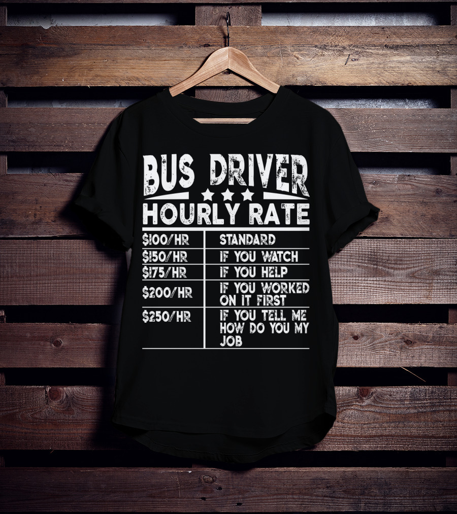 Bus Driver Hourly Rate Standard If You Watch Help Worked On It First Tell Me How Do You My Job T-Shirt