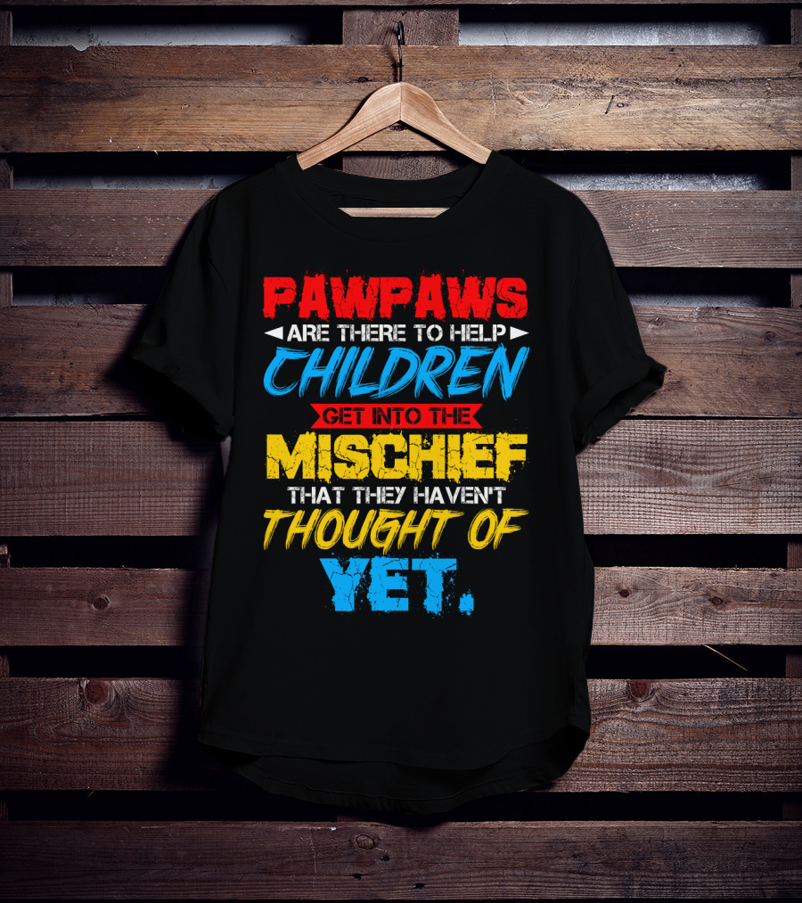 PAWPAWS Are There To Help Children Get Into The Mischief That They Haven't Thought Of Yet T-Shirt