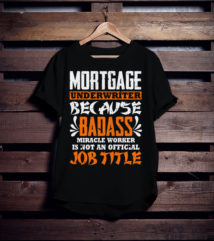 Mortgage Underwriter Because Badass Miracle Worker Is Not An Official Job Title T-Shirt