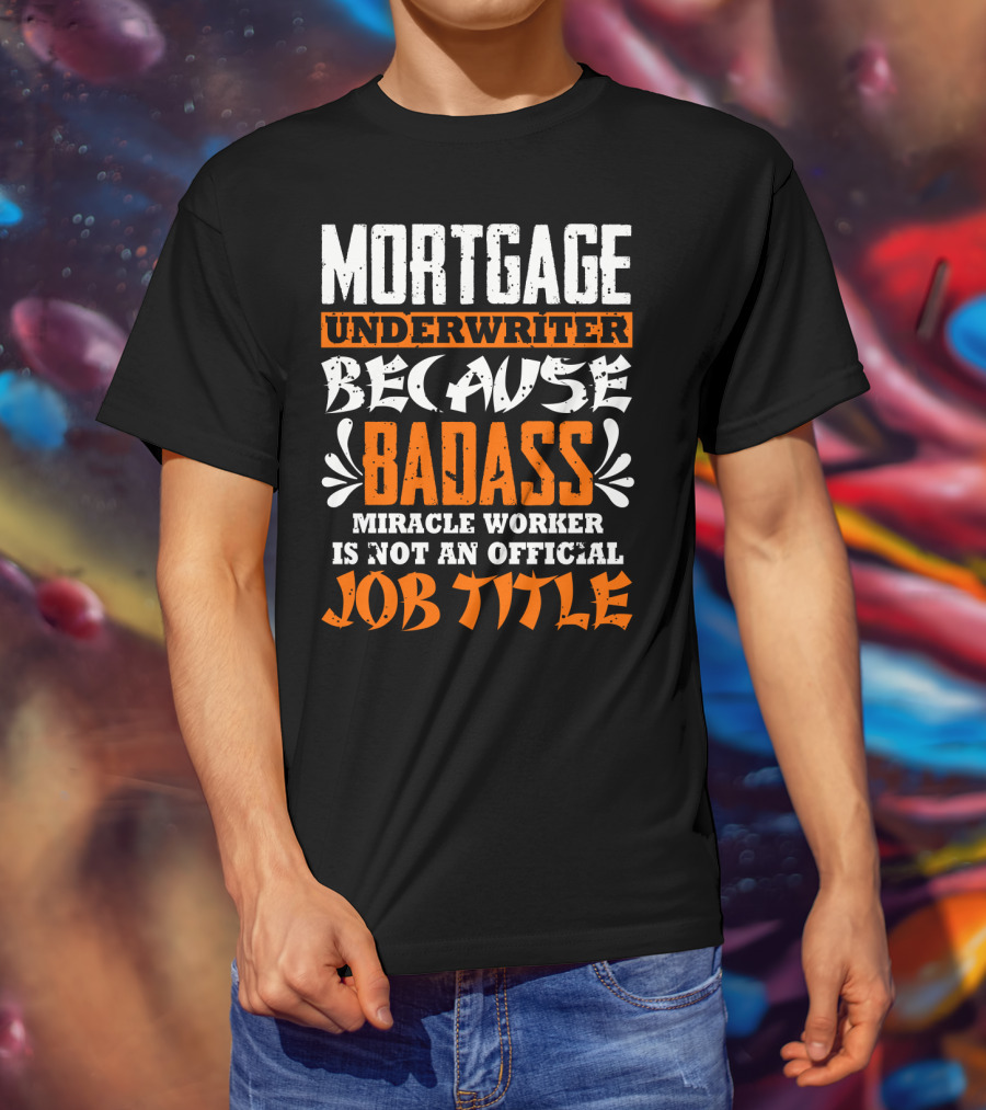 Mortgage Underwriter Because Badass Miracle Worker Is Not An Official Job Title T-Shirt