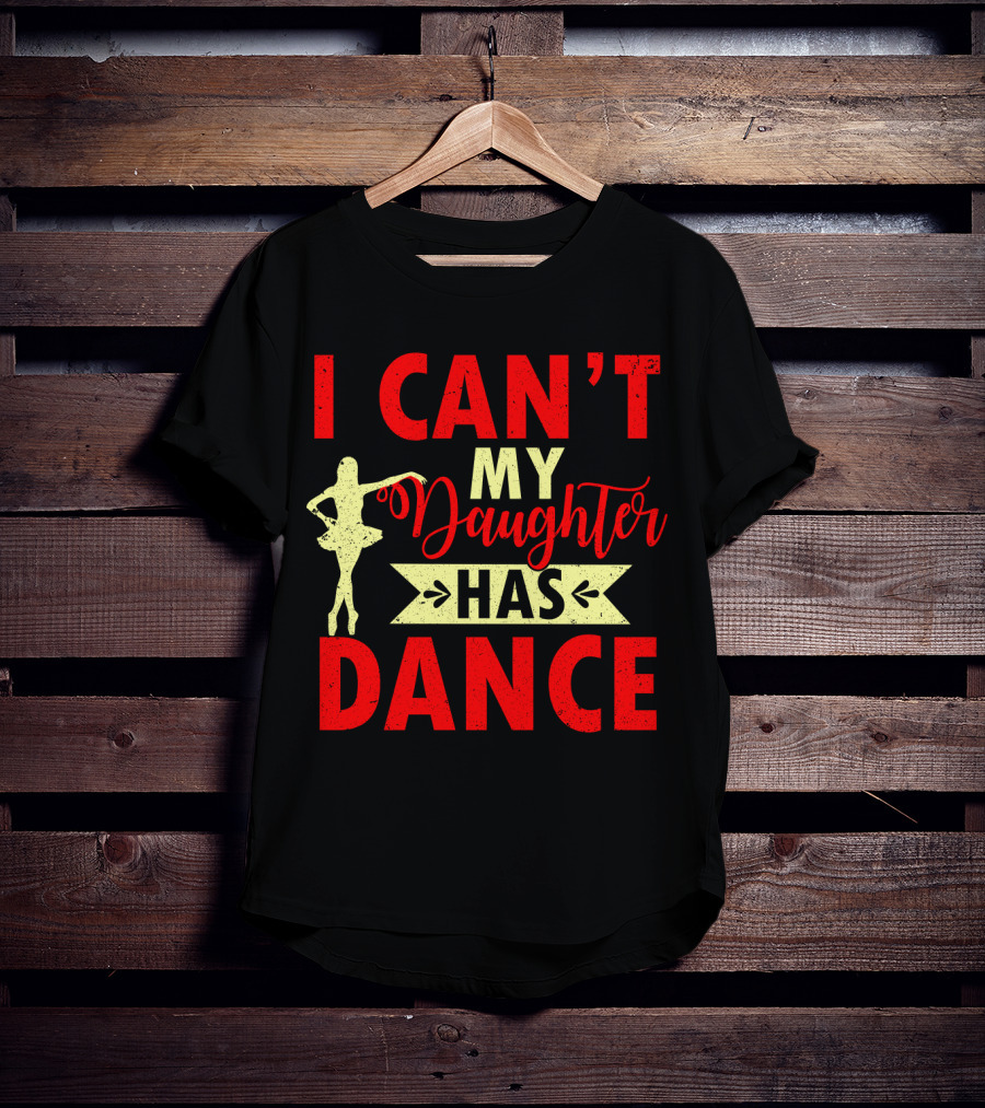 I Can't My Daughter Has Dance Ballet T-Shirt