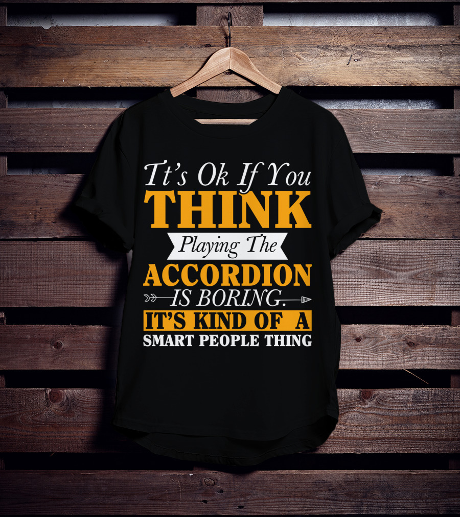 It's Ok If You Think Playing The Accordion Is Boring It's Kind Of A Smart People Thing T-Shirt
