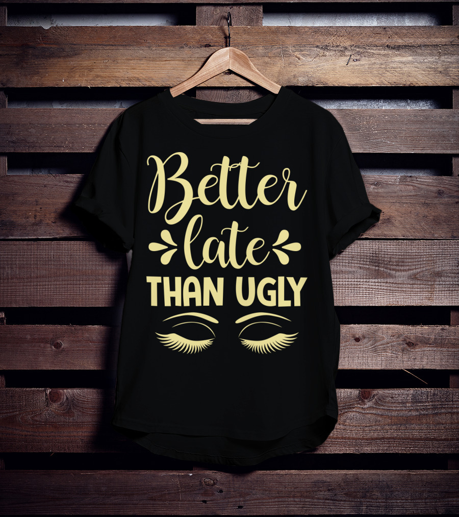 Better Late Than Ugly Eyelashes T-Shirt