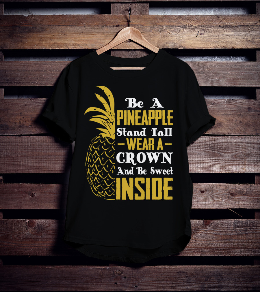 Be A Pineapple Stand Tall Wear A Crown And Be Sweet Inside T-Shirt