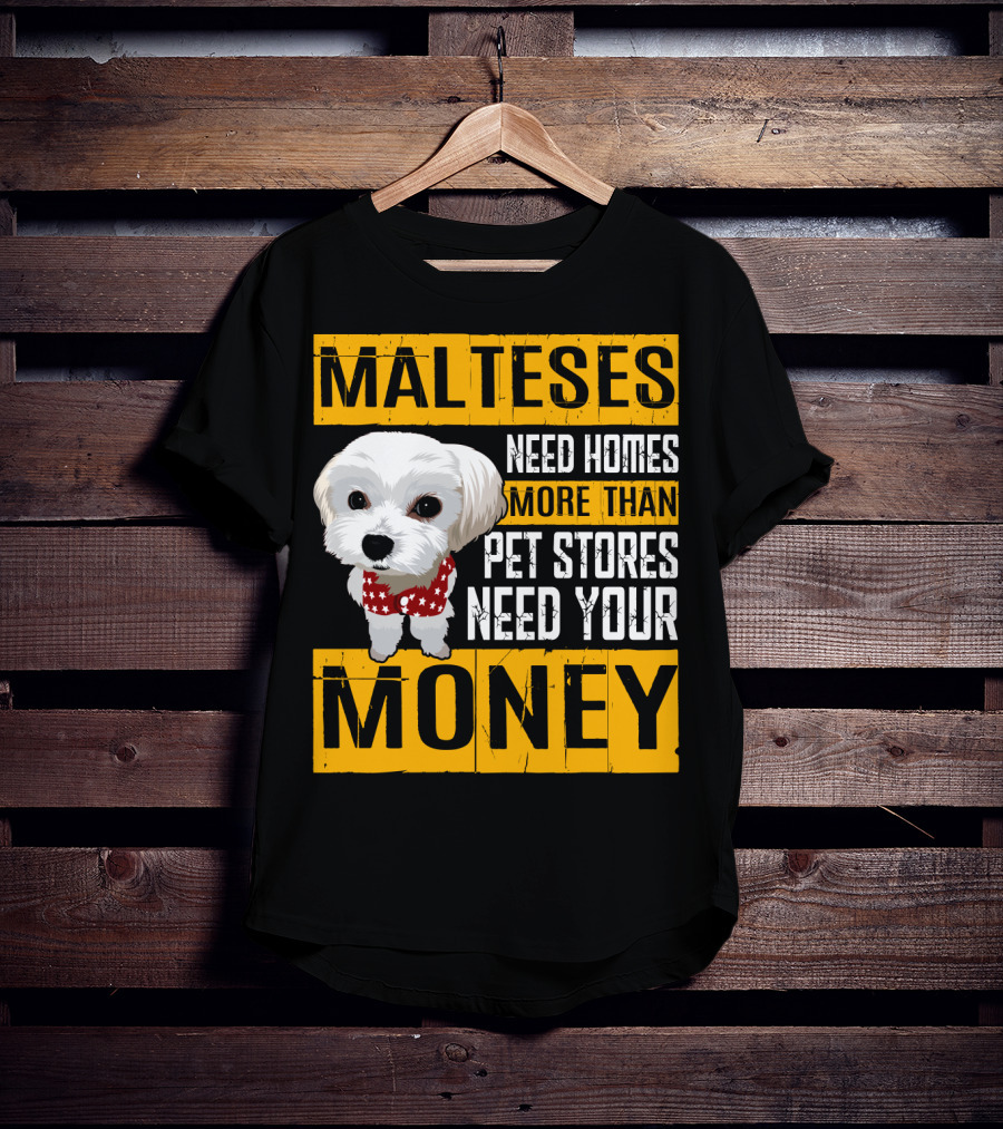 Malteses Need Homes More Than Pet Stores Need Your Money T-Shirt