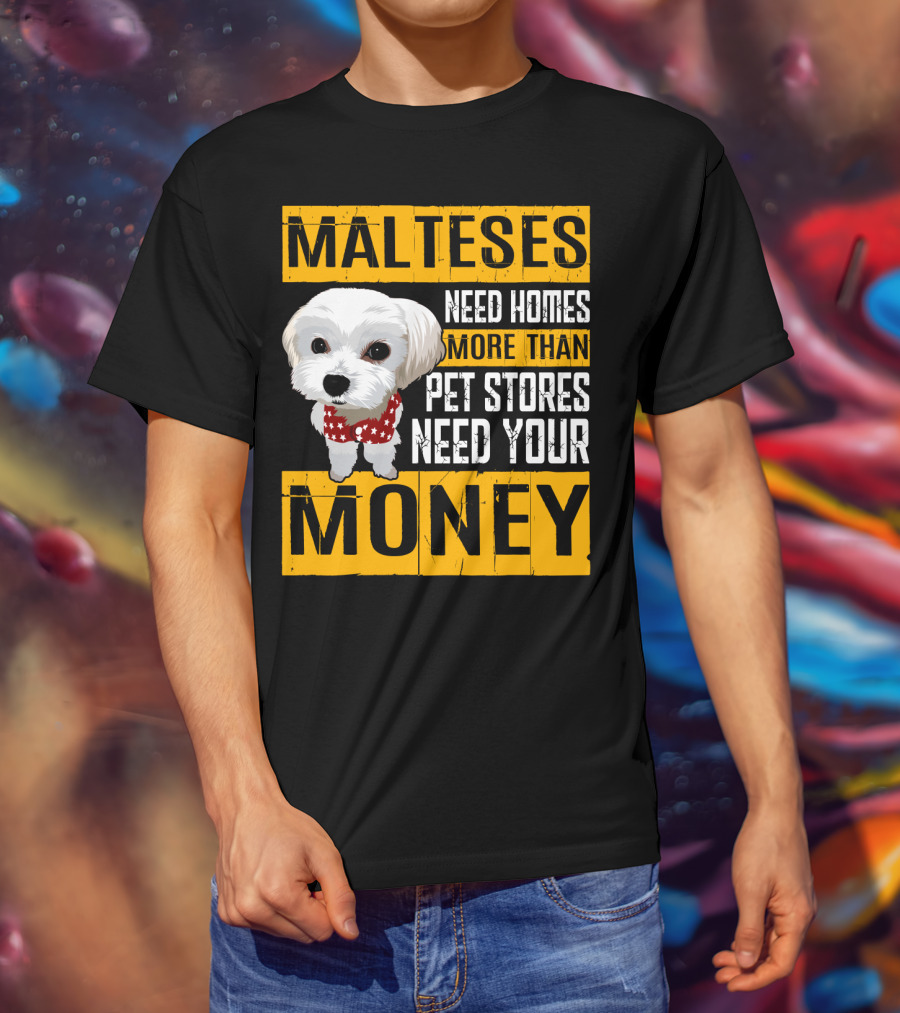 Malteses Need Homes More Than Pet Stores Need Your Money T-Shirt