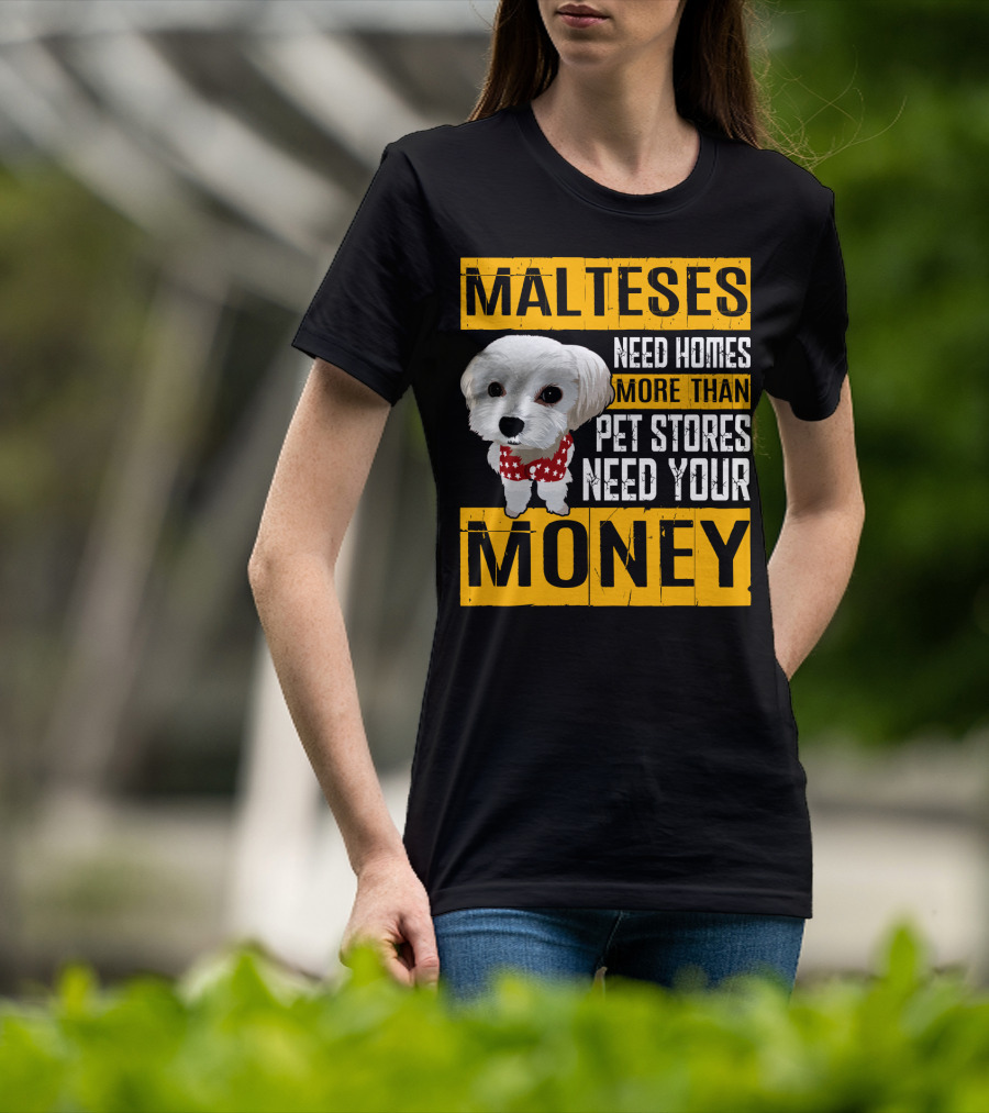 Malteses Need Homes More Than Pet Stores Need Your Money T-Shirt