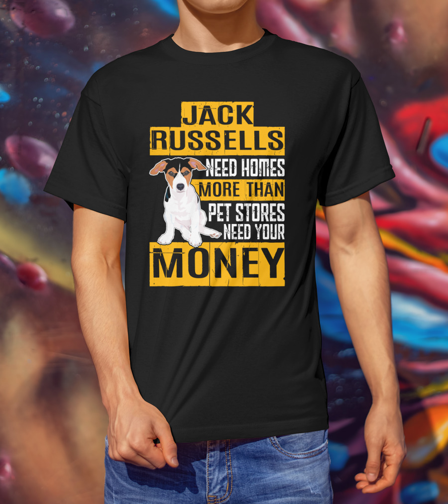 Jack Russells Need Homes More Than Pet Stores Need Your Money T-Shirt