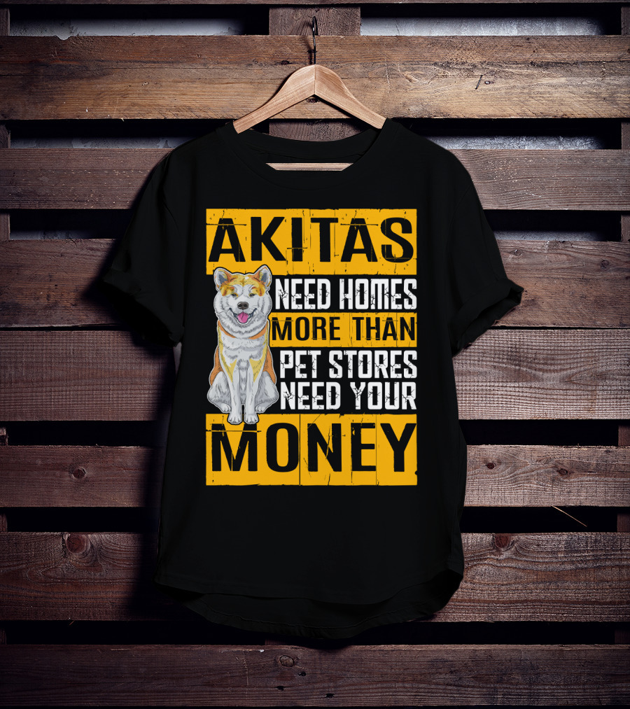 Akitas Need Homes More Than Pet Stores Need Your Money T-Shirt