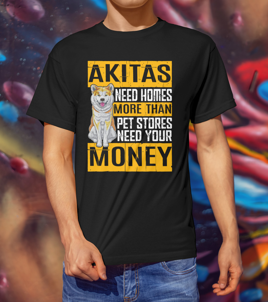 Akitas Need Homes More Than Pet Stores Need Your Money T-Shirt