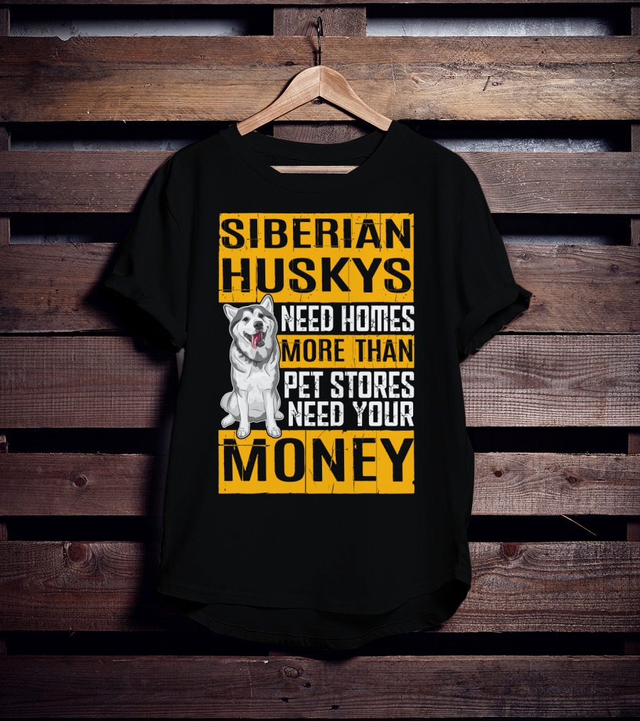 Siberian Huskys Need Homes More Than Pet Stores Need Your Money T-Shirt