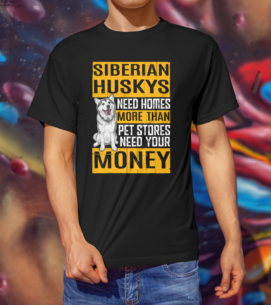 Siberian Huskys Need Homes More Than Pet Stores Need Your Money T-Shirt
