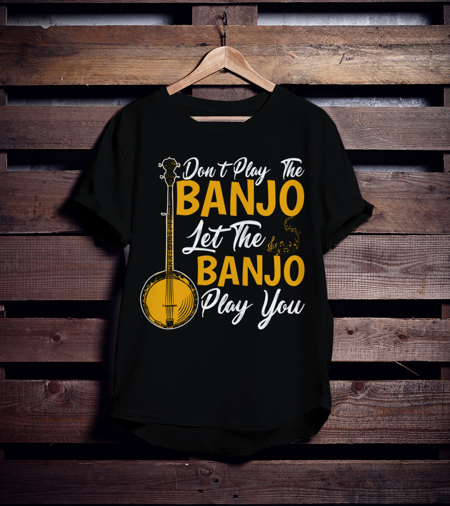 Don't Play The Banjo Let The Banjo Play You T-Shirt