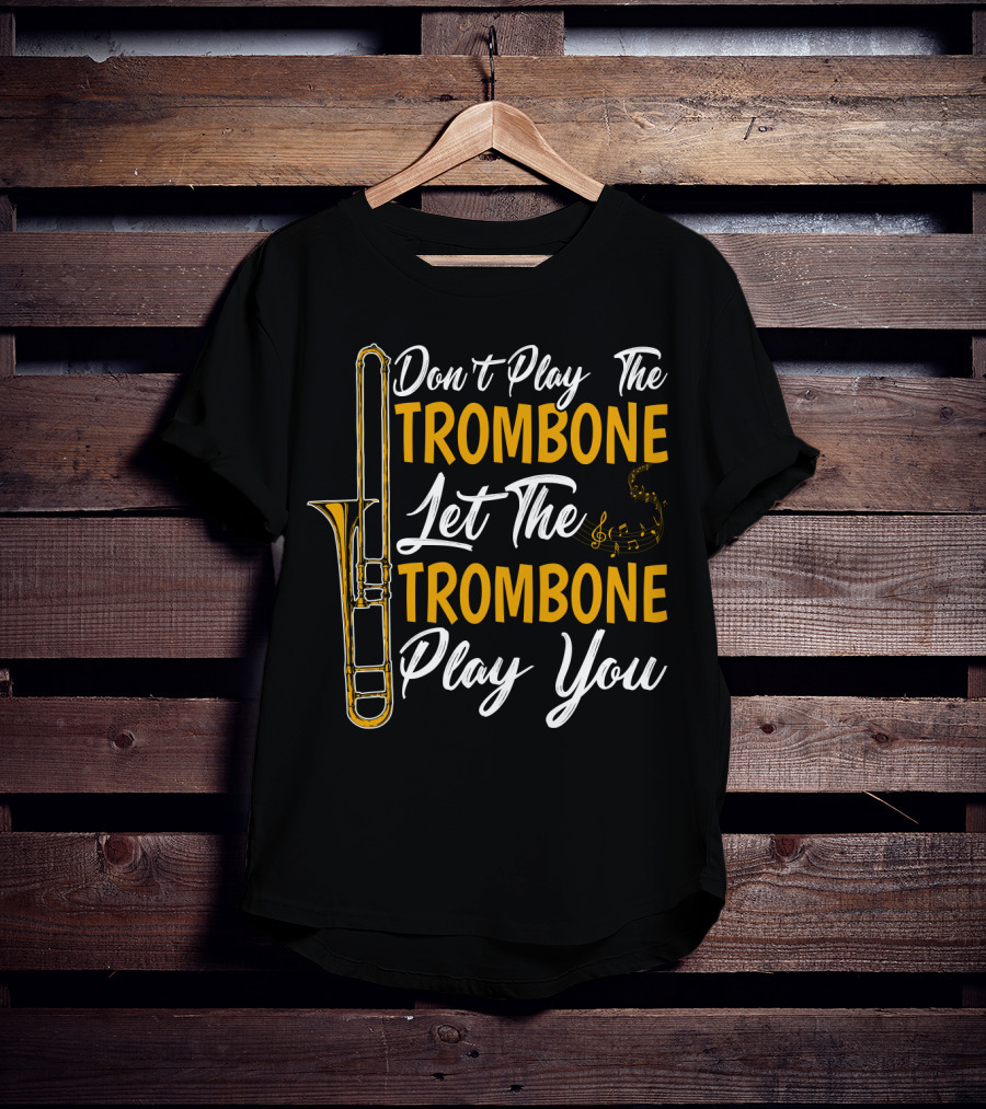 Don't Play The Trombone Let The Trombone Play You T-Shirt