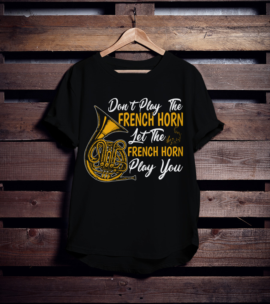 Don't Play The French Horn Let The French Horn Play You T-Shirt