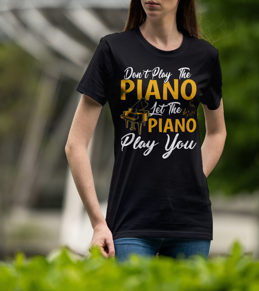 Don't Play The Piano Let The Piano Play You T-Shirt