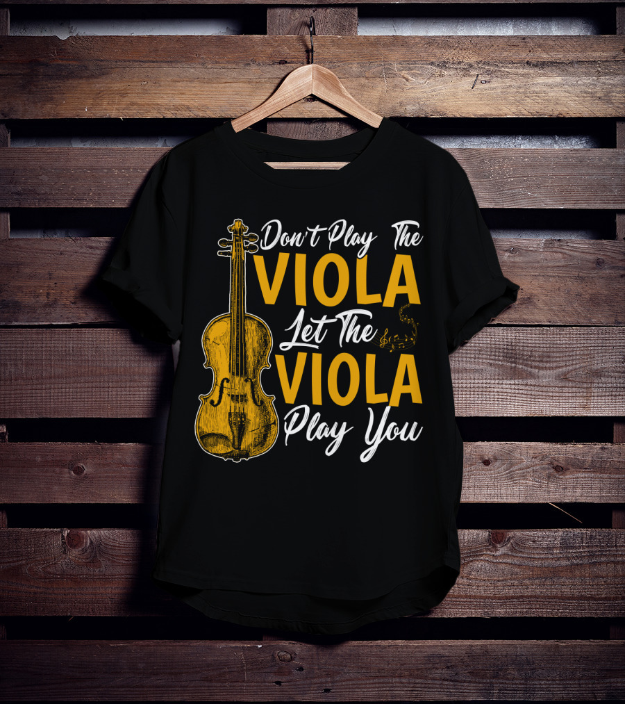Don't Play The Viola Let The Viola Play You T-Shirt