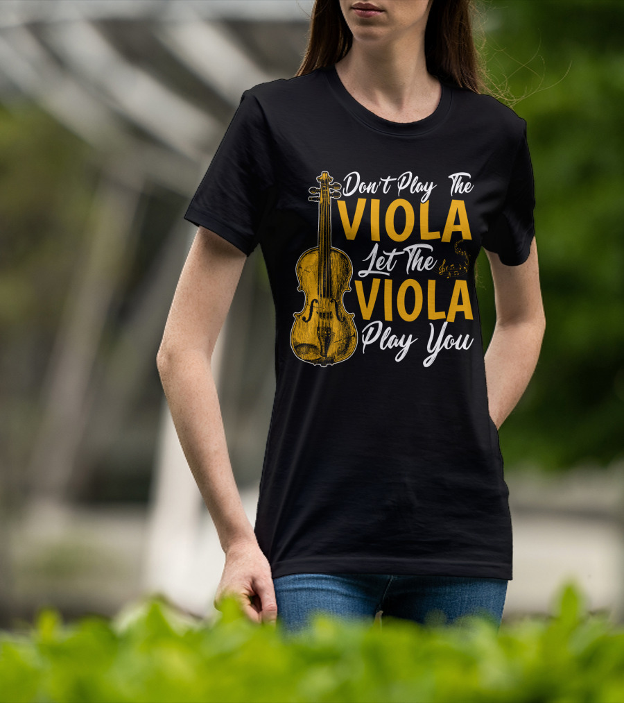 Don't Play The Viola Let The Viola Play You T-Shirt