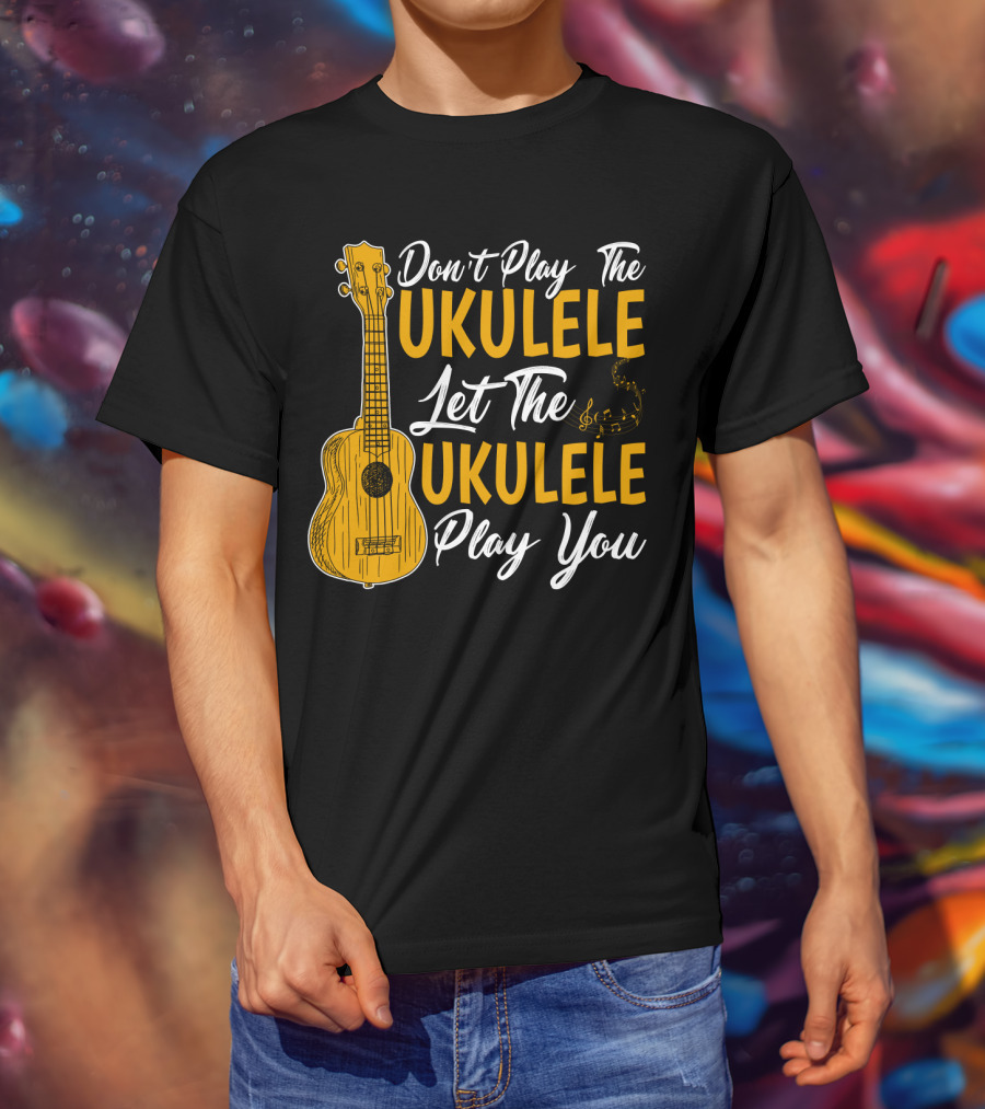 Don't Play The Ukulele Let The Ukulele Play You T-Shirt