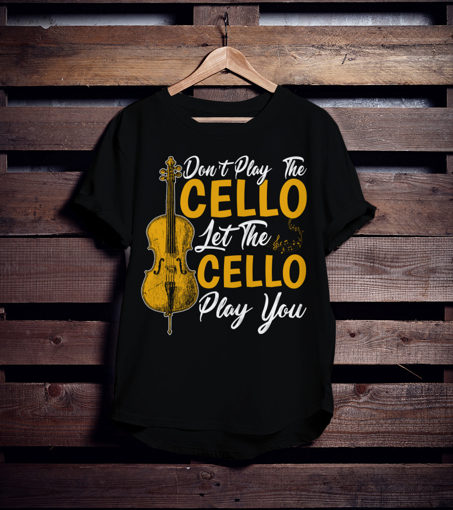 Don't Play The Cello Let The Cello Play You T-Shirt