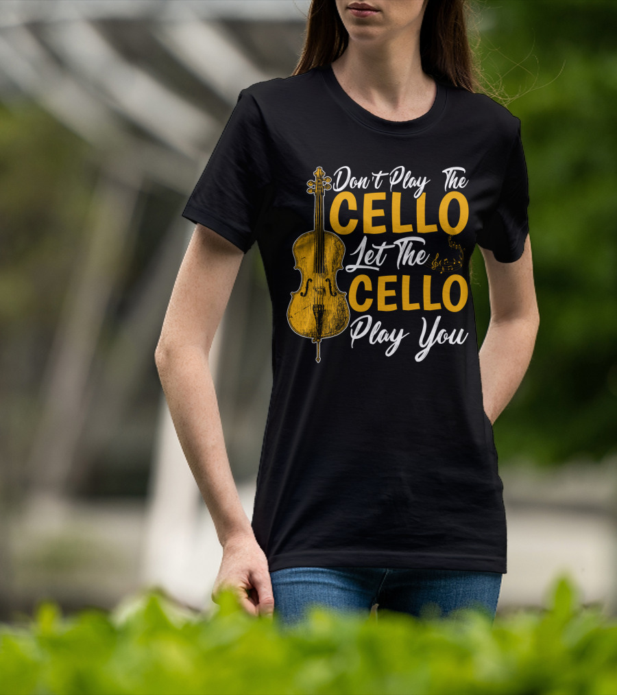 Don't Play The Cello Let The Cello Play You T-Shirt