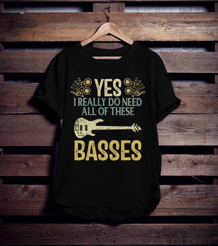 Yes I Really Do Need All Of These Basses T-Shirt