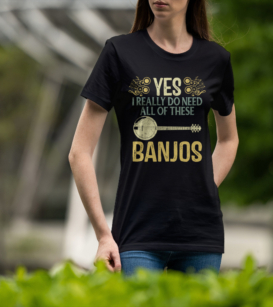 Yes I Really Do Need All Of These Banjos T-Shirt