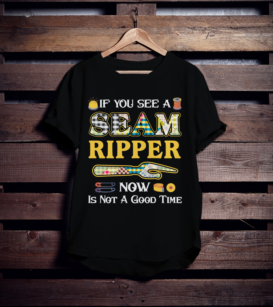 If You See A Seam Ripper Now Is Not A Good Time Quilting Sewing T-Shirt