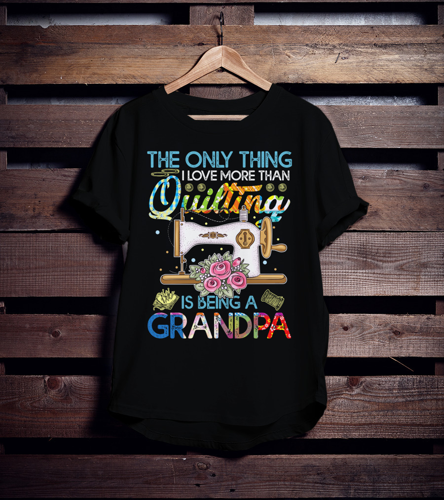 The Only Thing I Love More Than Quilting Is Being A Grandpa T-Shirt