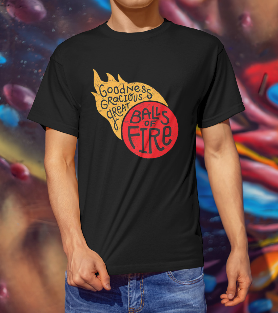 Goodness Gracious Great Balls Of Fire T-Shirt