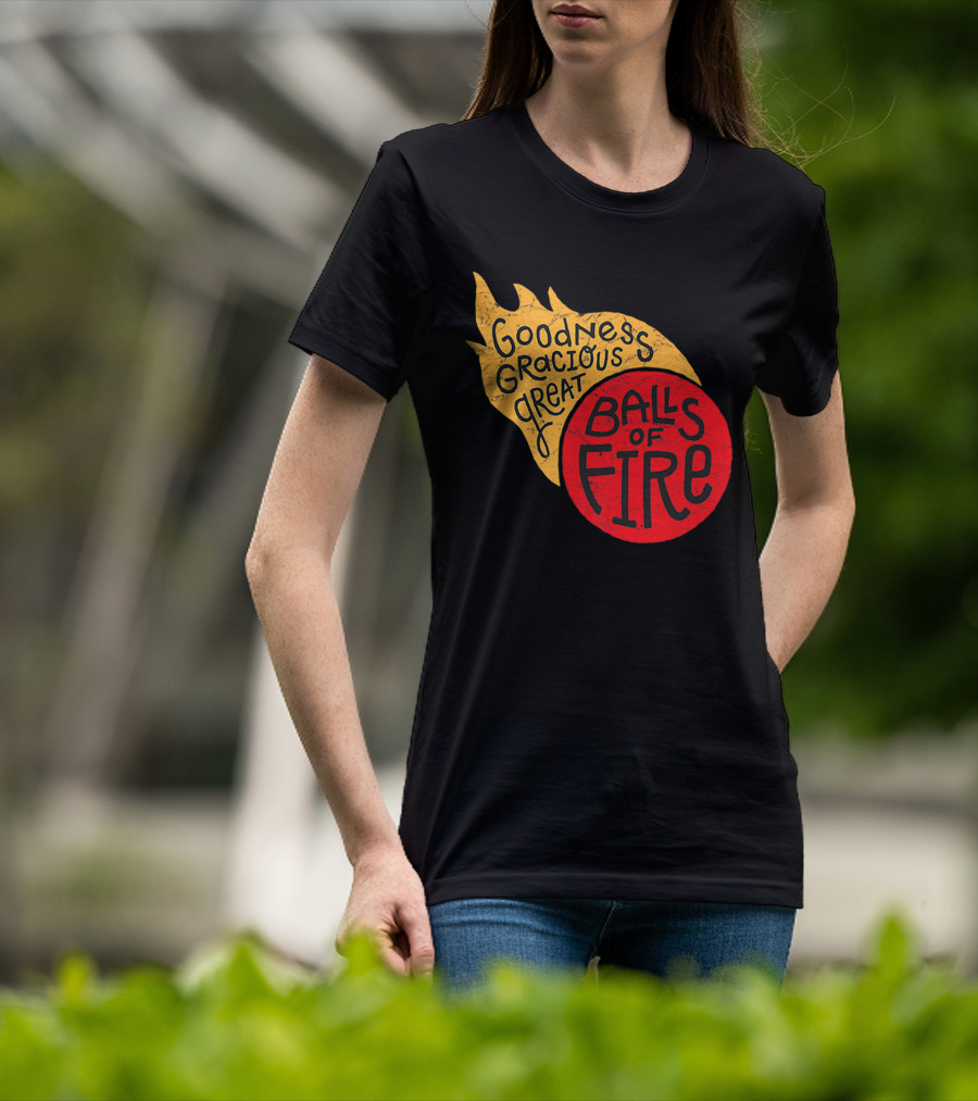 Goodness Gracious Great Balls Of Fire T-Shirt